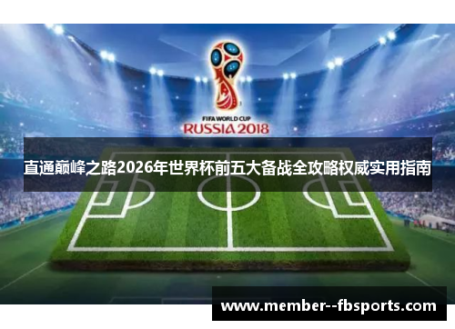 直通巅峰之路2026年世界杯前五大备战全攻略权威实用指南